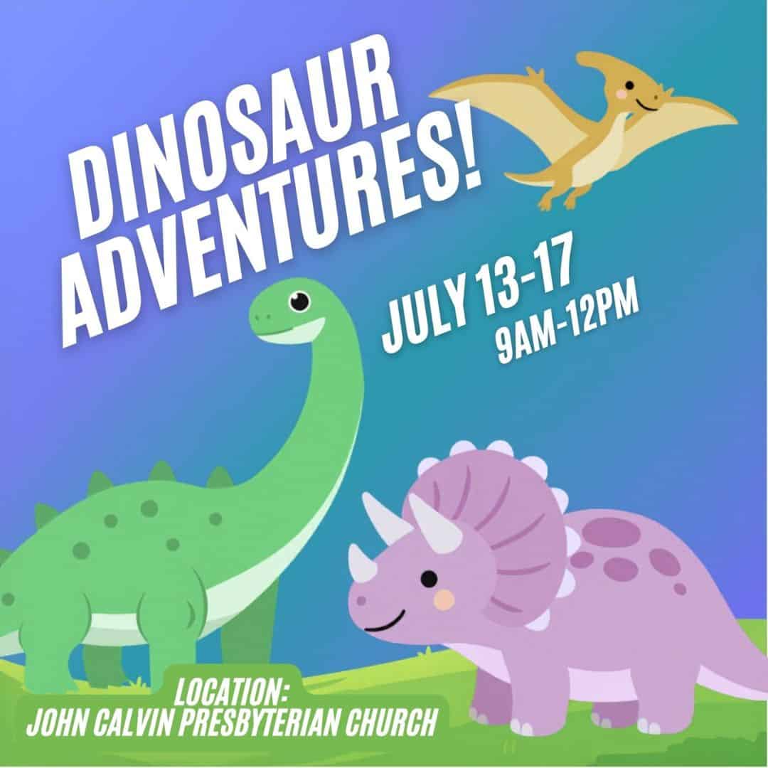 Dinosaur Adventures! July 13-17, 9AM-12PM at John Calvin Presbyterian Church. Fun dinosaur-themed.